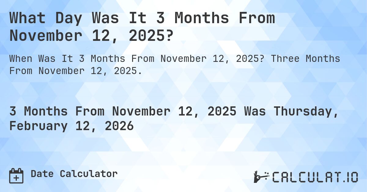 What Day Was It 3 Months From November 12, 2025?. Three Months From November 12, 2025.