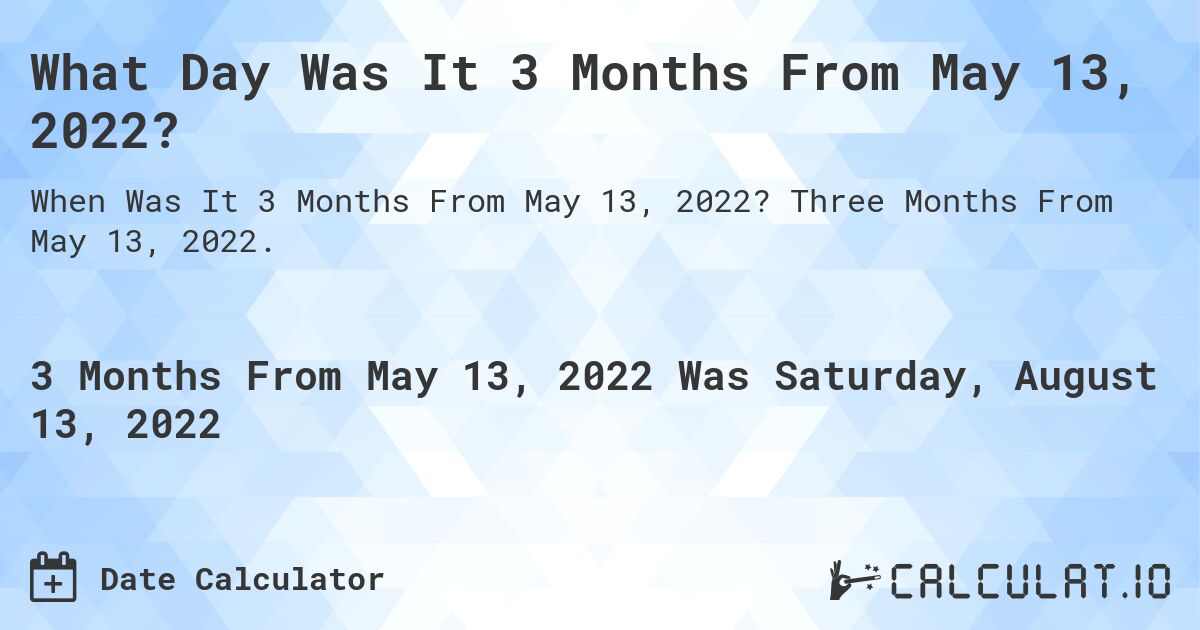 What Day Was It 3 Months From May 13, 2022?. Three Months From May 13, 2022.