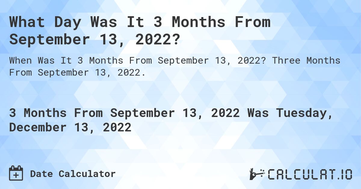 What Day Was It 3 Months From September 13, 2022?. Three Months From September 13, 2022.