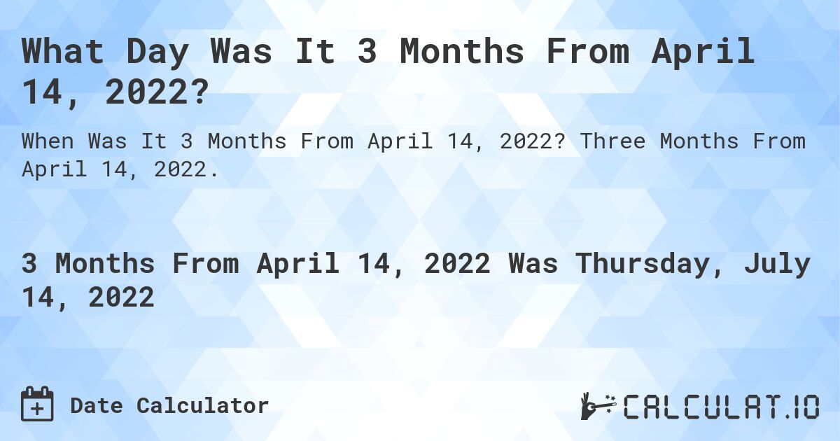 What Day Was It 3 Months From April 14, 2022?. Three Months From April 14, 2022.