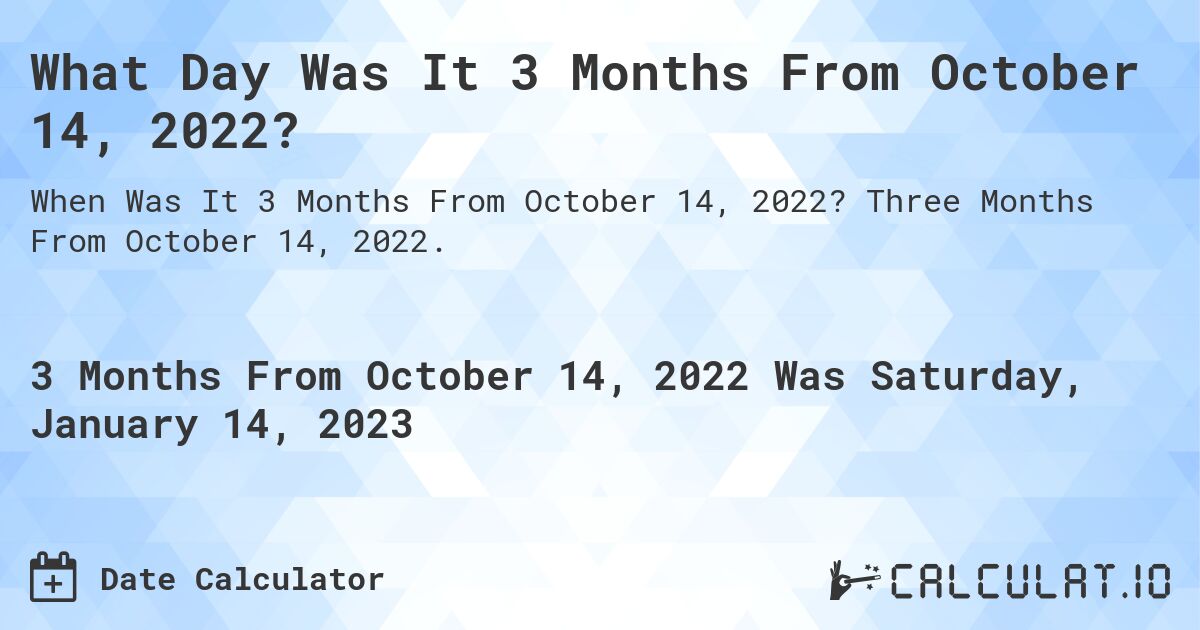 What Day Was It 3 Months From October 14, 2022?. Three Months From October 14, 2022.
