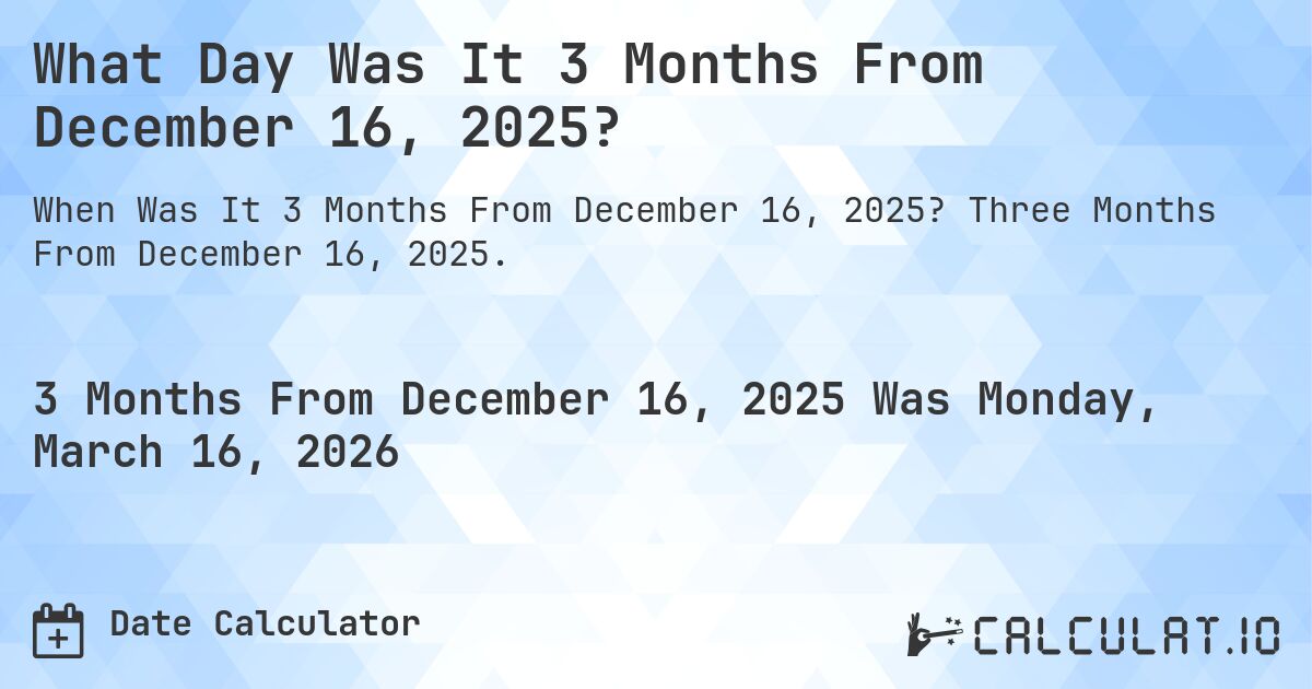 What Day Was It 3 Months From December 16, 2025?. Three Months From December 16, 2025.