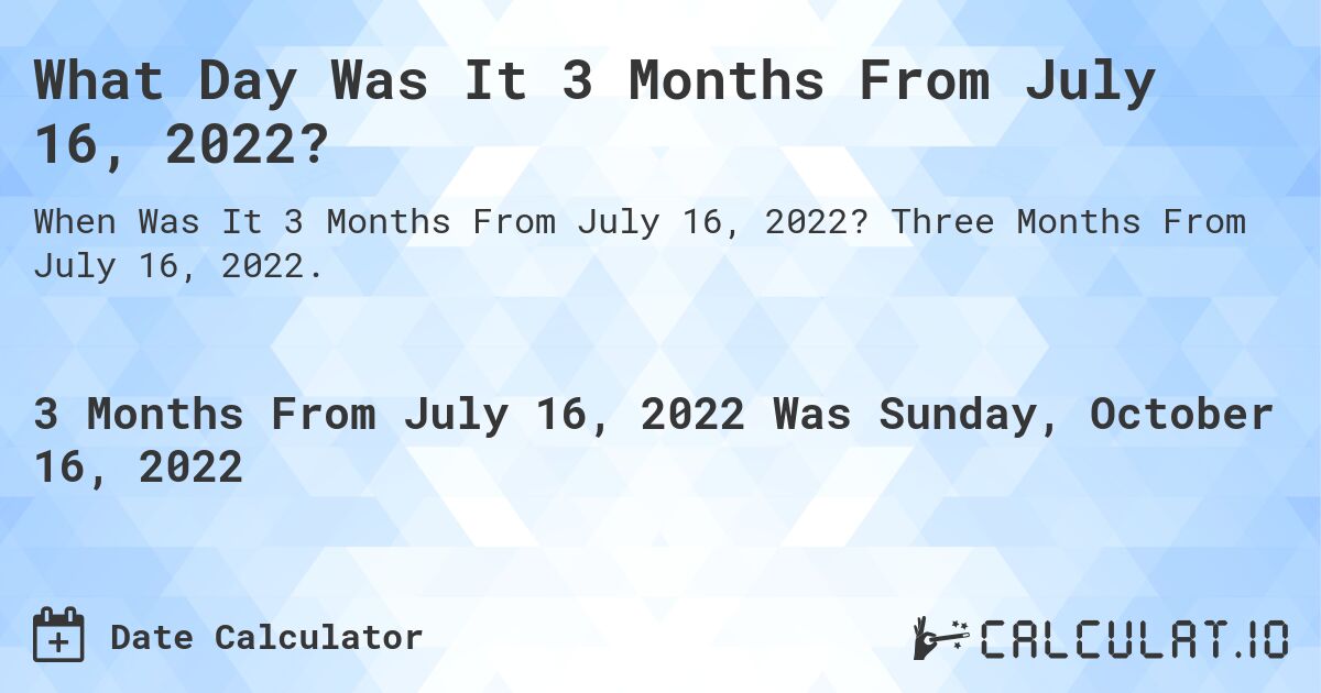 What Day Was It 3 Months From July 16, 2022?. Three Months From July 16, 2022.