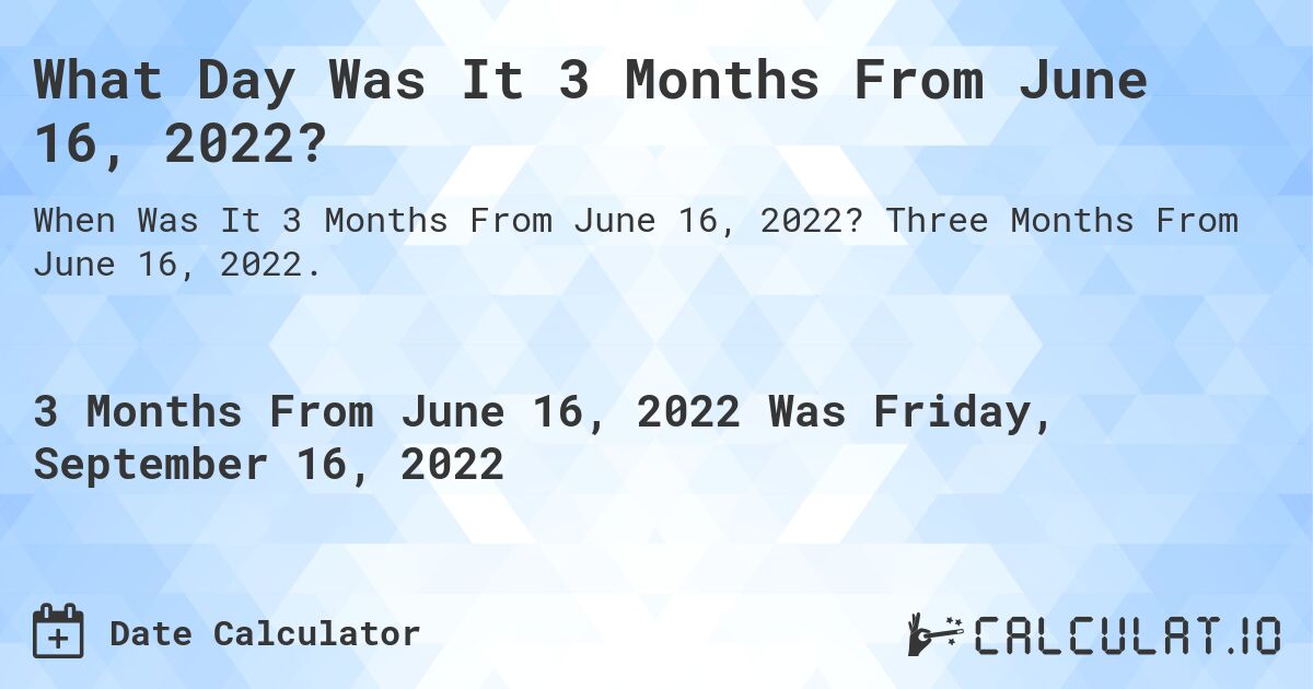What Day Was It 3 Months From June 16, 2022?. Three Months From June 16, 2022.
