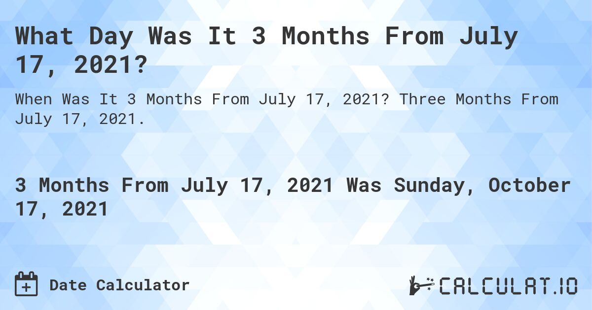 What Day Was It 3 Months From July 17, 2021?. Three Months From July 17, 2021.