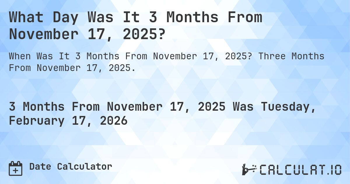 What Day Was It 3 Months From November 17, 2025?. Three Months From November 17, 2025.