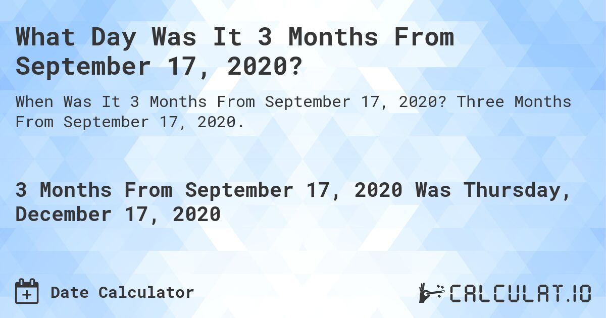 What Day Was It 3 Months From September 17, 2020?. Three Months From September 17, 2020.