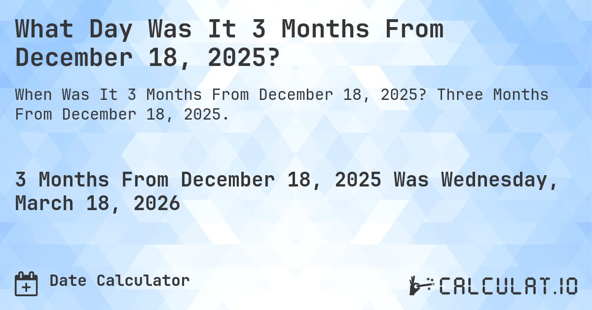 What Day Was It 3 Months From December 18, 2025?. Three Months From December 18, 2025.