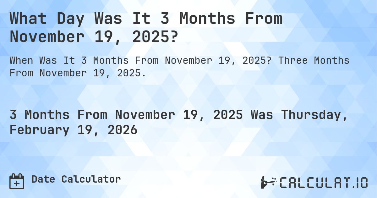 What Day Was It 3 Months From November 19, 2025?. Three Months From November 19, 2025.