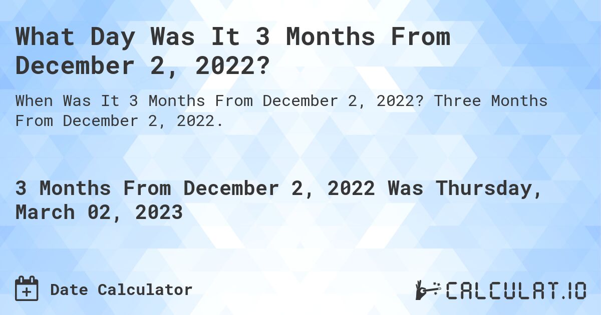 What Day Was It 3 Months From December 2, 2022?. Three Months From December 2, 2022.
