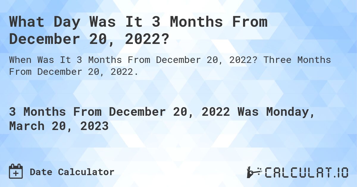 What Day Was It 3 Months From December 20, 2022?. Three Months From December 20, 2022.