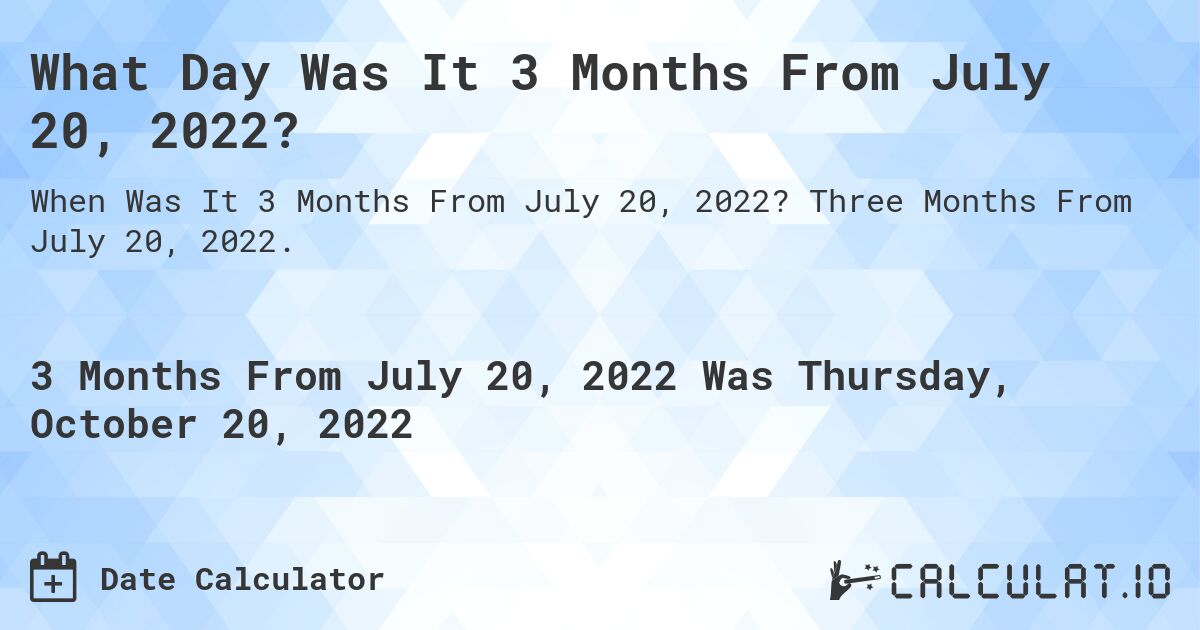 What Day Was It 3 Months From July 20, 2022?. Three Months From July 20, 2022.
