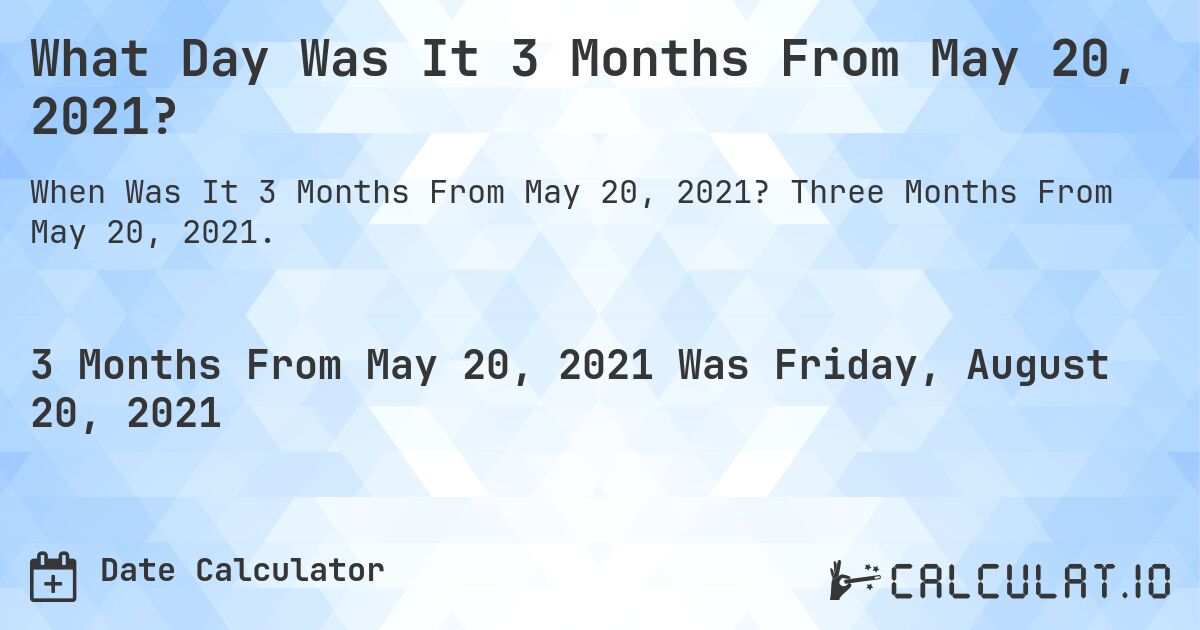 What Day Was It 3 Months From May 20, 2021?. Three Months From May 20, 2021.
