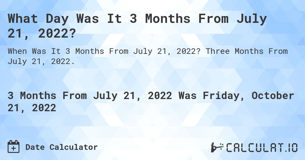 What Day Was It 3 Months From July 21, 2022?. Three Months From July 21, 2022.