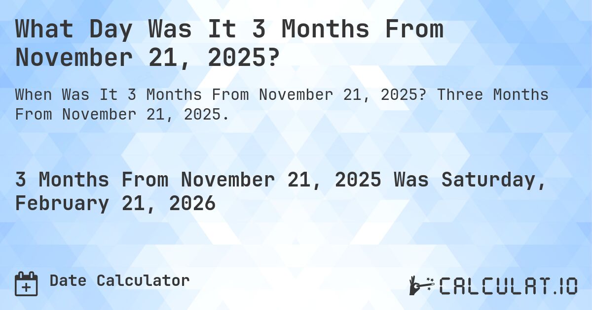 What Day Was It 3 Months From November 21, 2025?. Three Months From November 21, 2025.