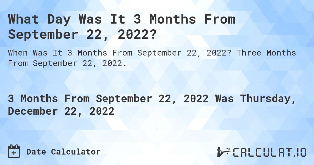 What Day Was It 3 Months From September 22, 2022?. Three Months From September 22, 2022.