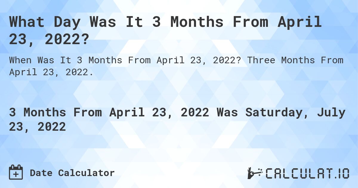 What Day Was It 3 Months From April 23, 2022?. Three Months From April 23, 2022.