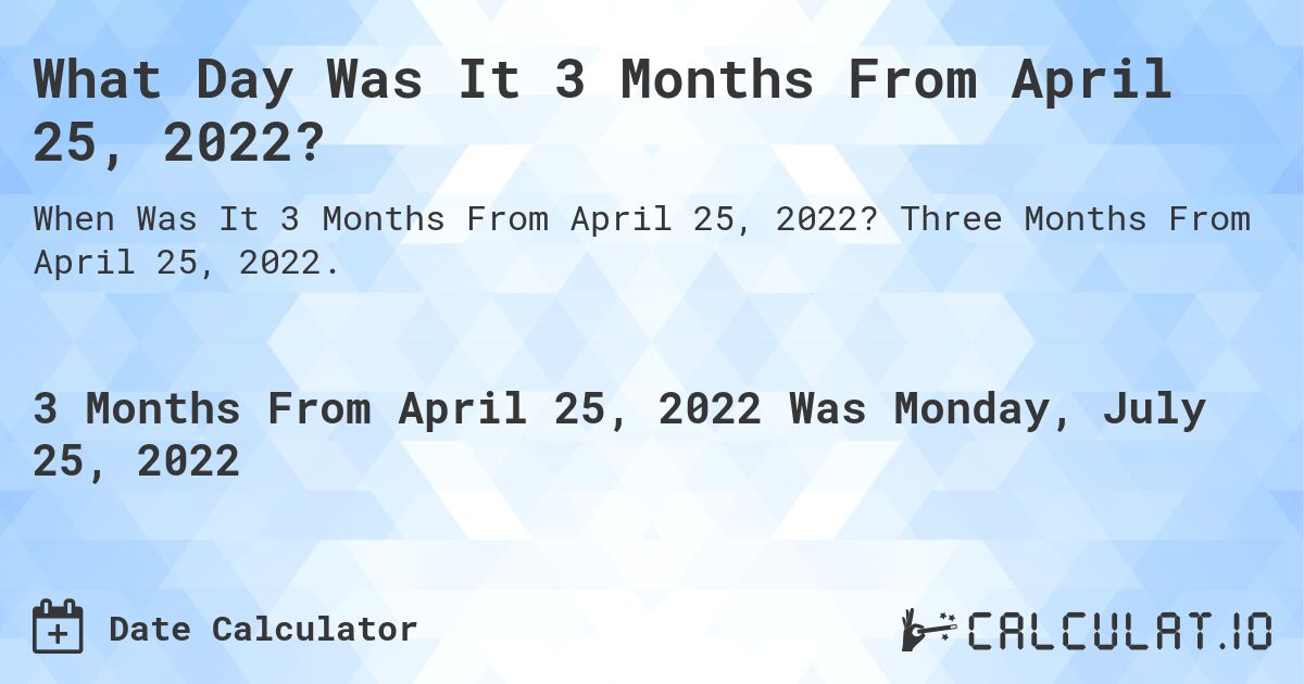 What Day Was It 3 Months From April 25, 2022?. Three Months From April 25, 2022.