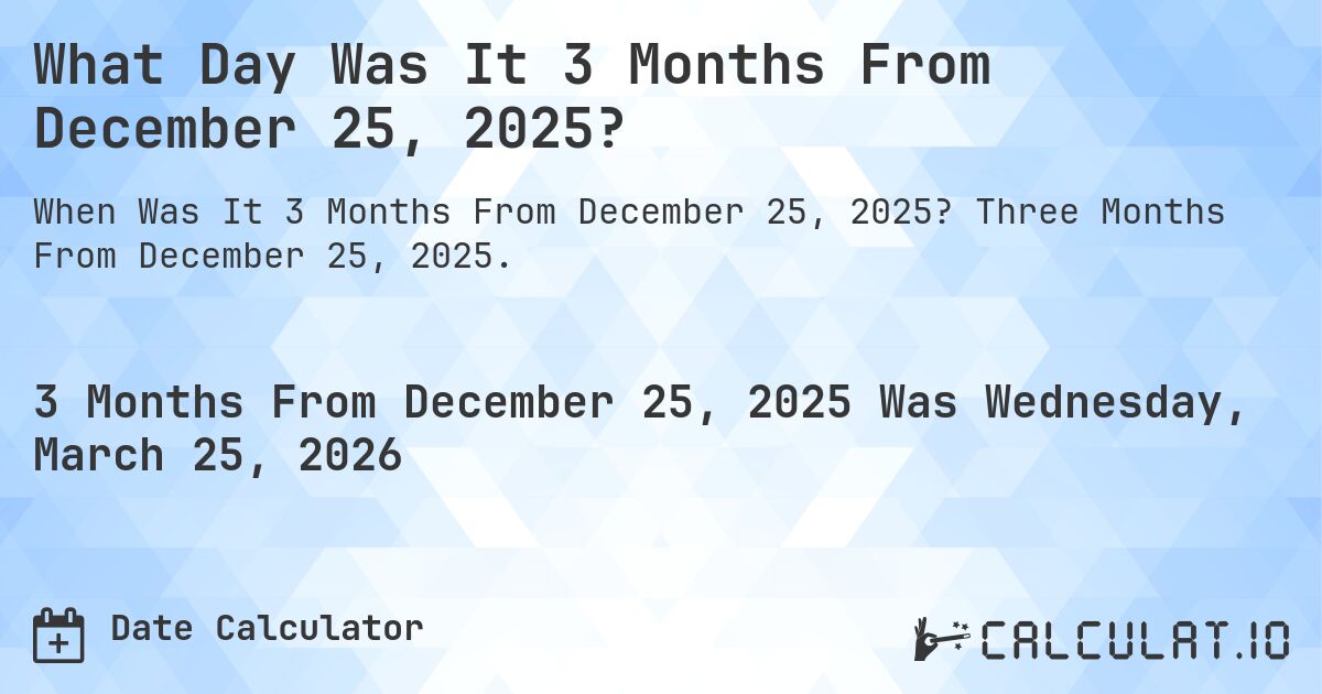 What is 3 Months From December 25, 2025?. Three Months From December 25, 2025.