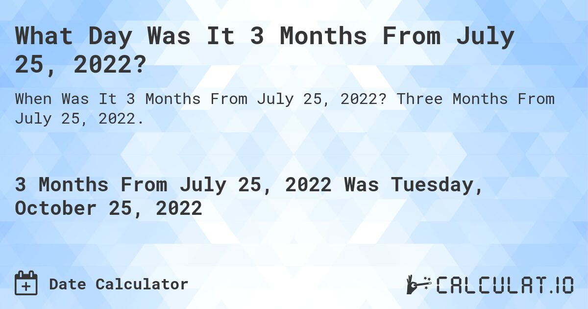 What Day Was It 3 Months From July 25, 2022?. Three Months From July 25, 2022.