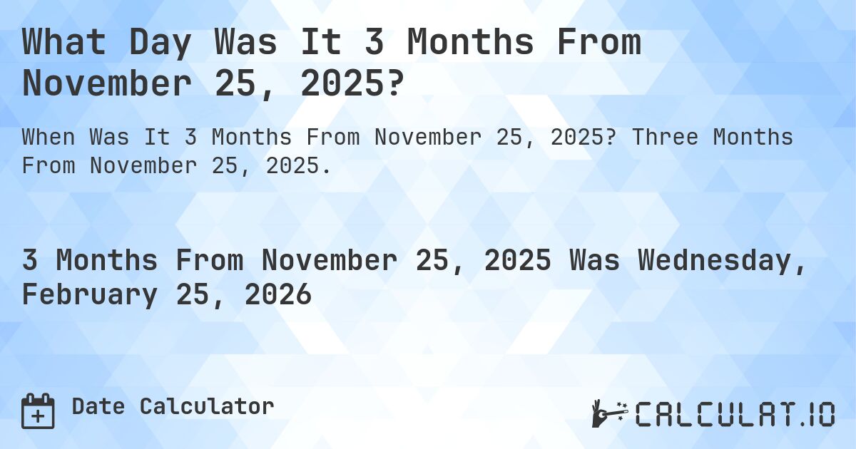 What Day Was It 3 Months From November 25, 2025?. Three Months From November 25, 2025.