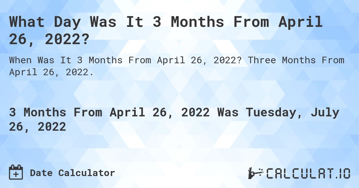 What Day Was It 3 Months From April 26, 2022?. Three Months From April 26, 2022.