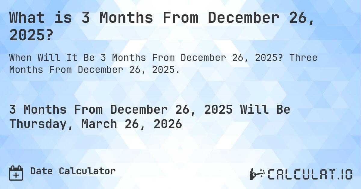 What is 3 Months From December 26, 2025?. Three Months From December 26, 2025.