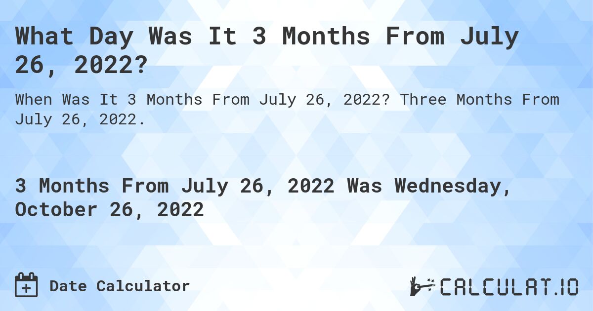 What Day Was It 3 Months From July 26, 2022?. Three Months From July 26, 2022.
