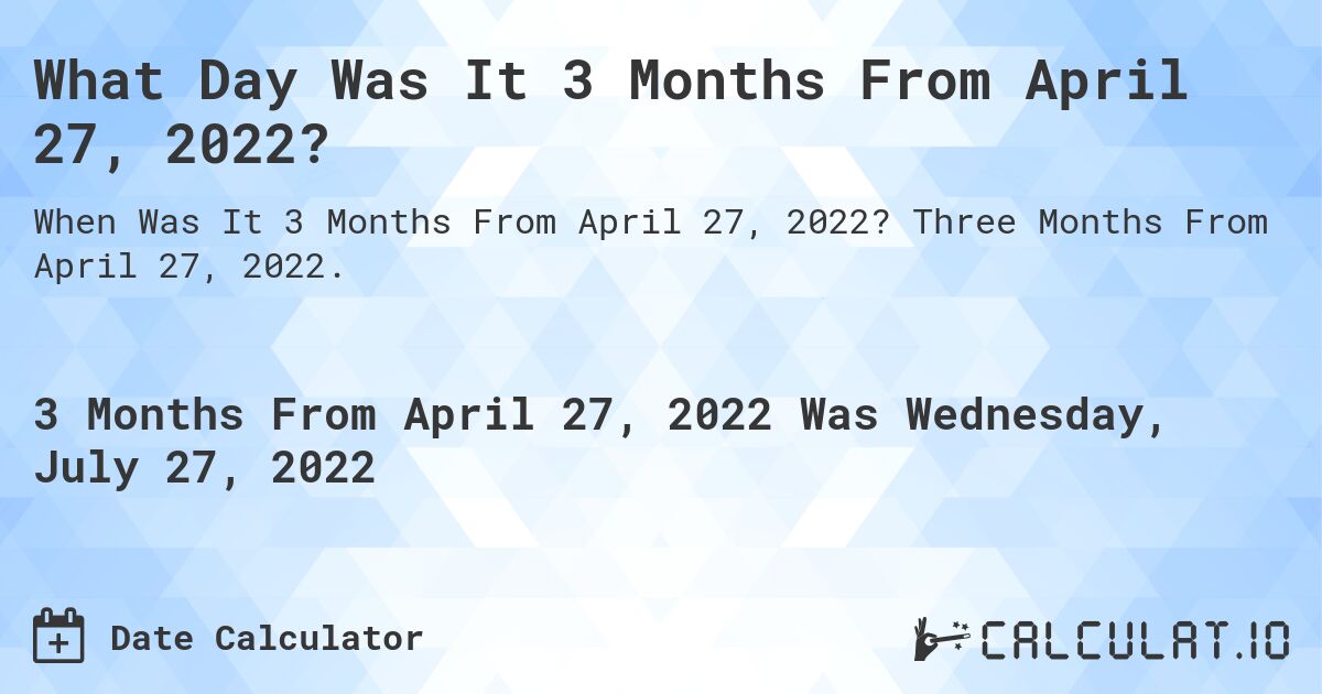 What Day Was It 3 Months From April 27, 2022?. Three Months From April 27, 2022.