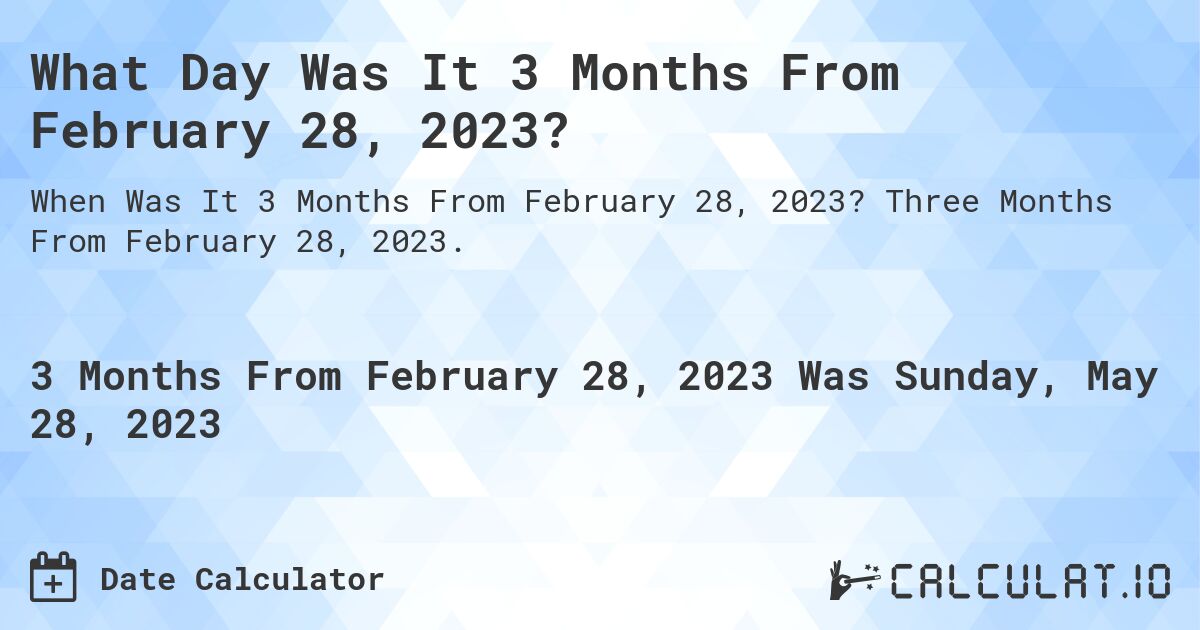 What Day Was It 3 Months From February 28, 2023?. Three Months From February 28, 2023.