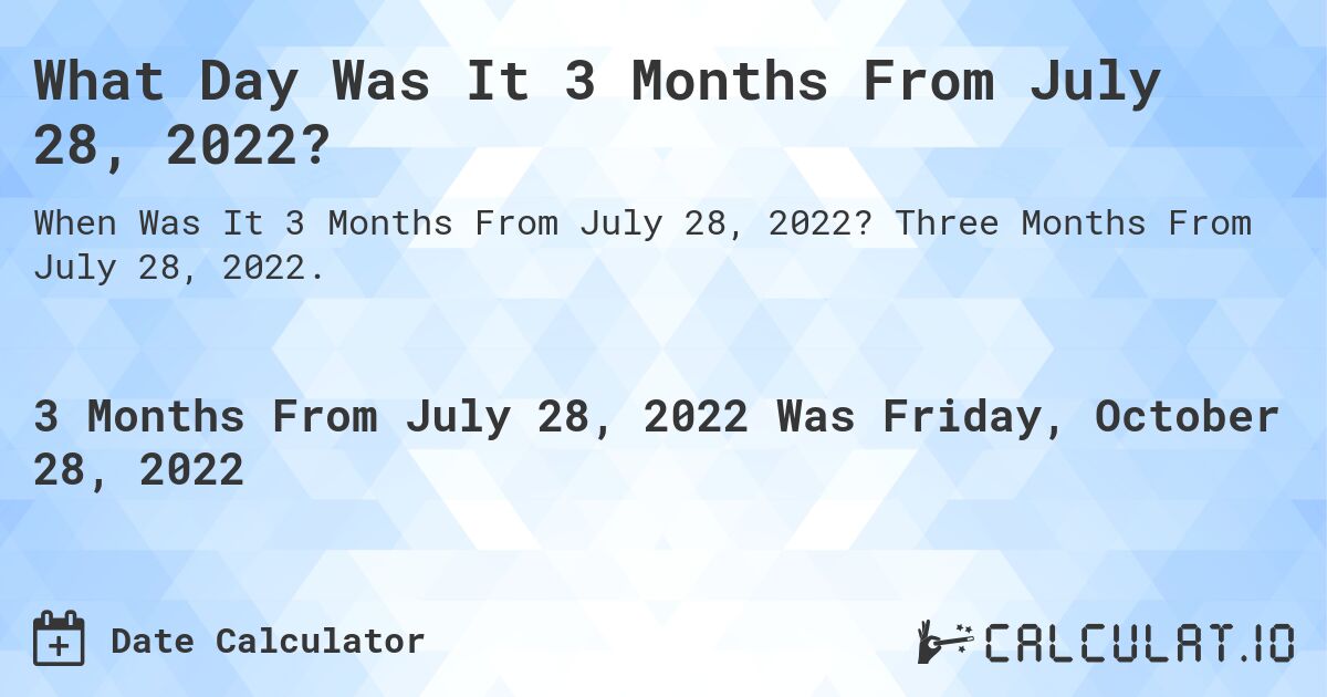 What Day Was It 3 Months From July 28, 2022?. Three Months From July 28, 2022.