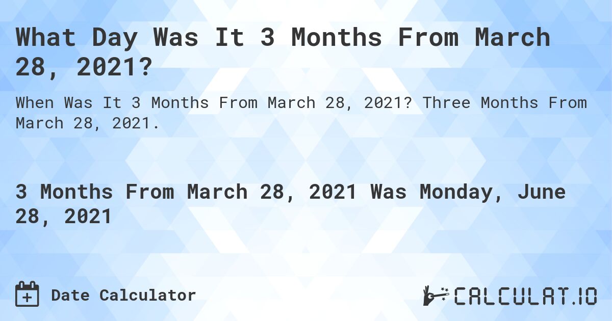 What Day Was It 3 Months From March 28, 2021?. Three Months From March 28, 2021.