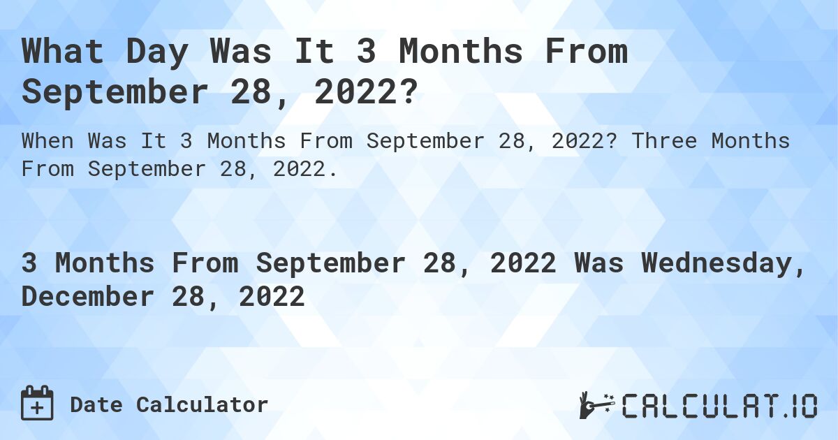 What Day Was It 3 Months From September 28, 2022?. Three Months From September 28, 2022.