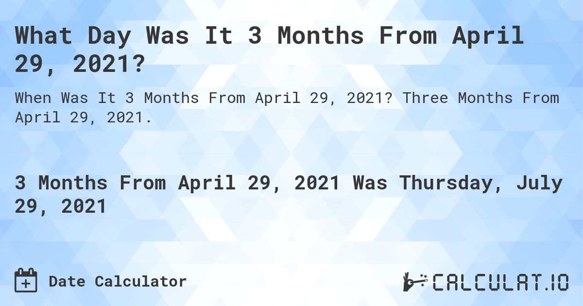 What Day Was It 3 Months From April 29, 2021?. Three Months From April 29, 2021.