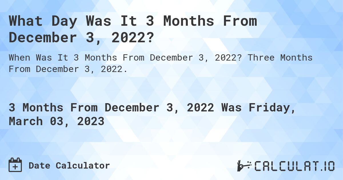 What Day Was It 3 Months From December 3, 2022?. Three Months From December 3, 2022.