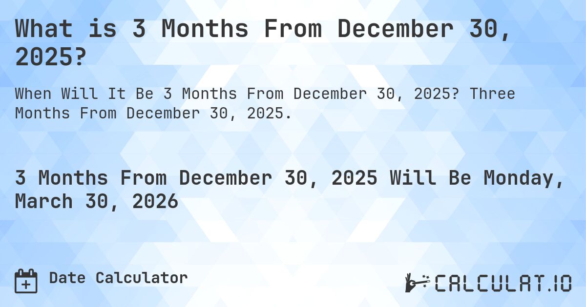What is 3 Months From December 30, 2025?. Three Months From December 30, 2025.