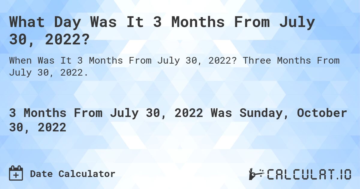 What Day Was It 3 Months From July 30, 2022?. Three Months From July 30, 2022.