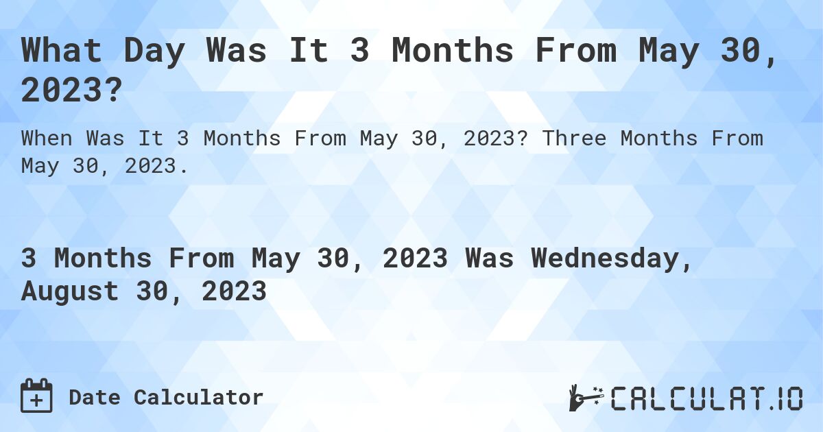 What Day Was It 3 Months From May 30, 2023?. Three Months From May 30, 2023.