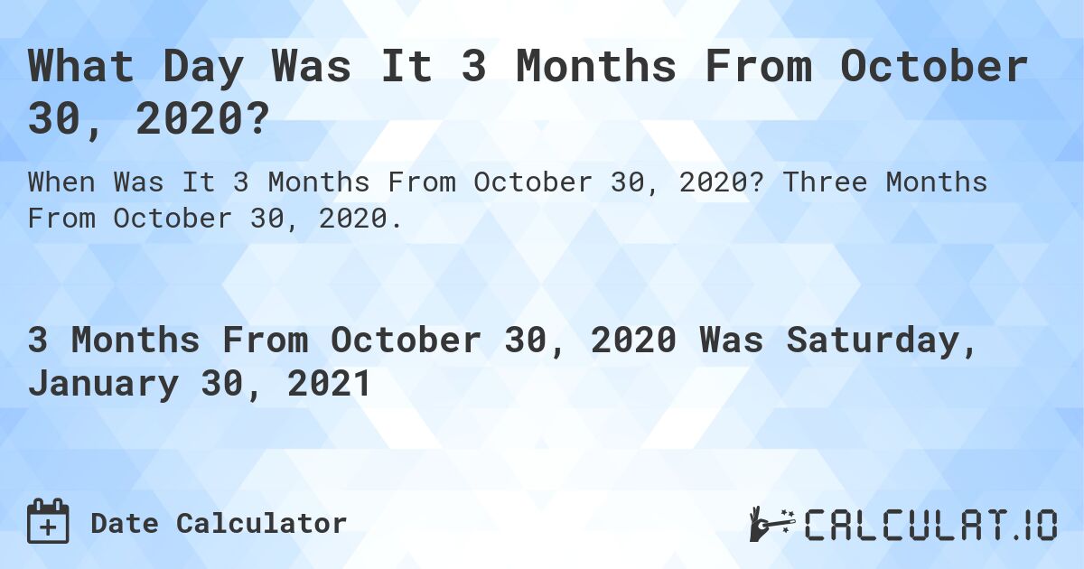 What Day Was It 3 Months From October 30, 2020?. Three Months From October 30, 2020.