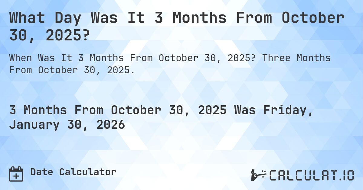 What Day Was It 3 Months From October 30, 2025?. Three Months From October 30, 2025.