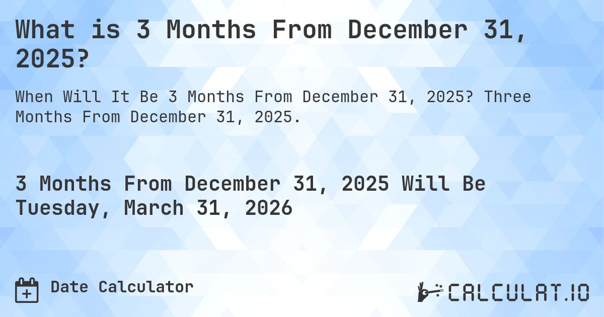 What is 3 Months From December 31, 2025?. Three Months From December 31, 2025.