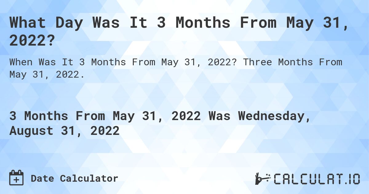 What Day Was It 3 Months From May 31, 2022?. Three Months From May 31, 2022.