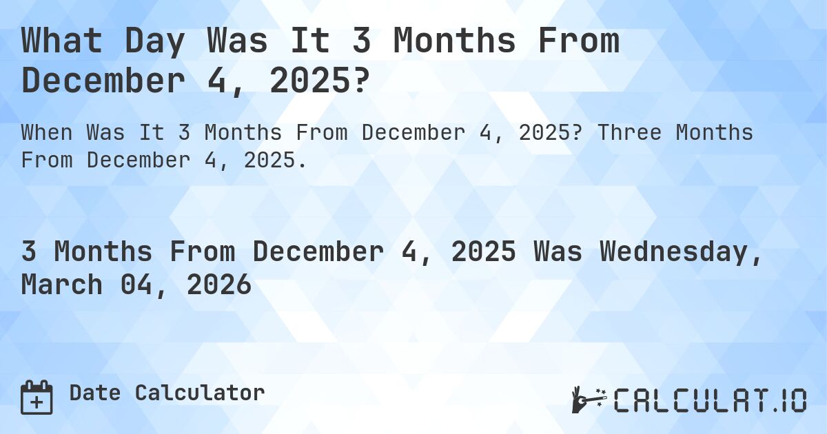 What Day Was It 3 Months From December 4, 2025?. Three Months From December 4, 2025.