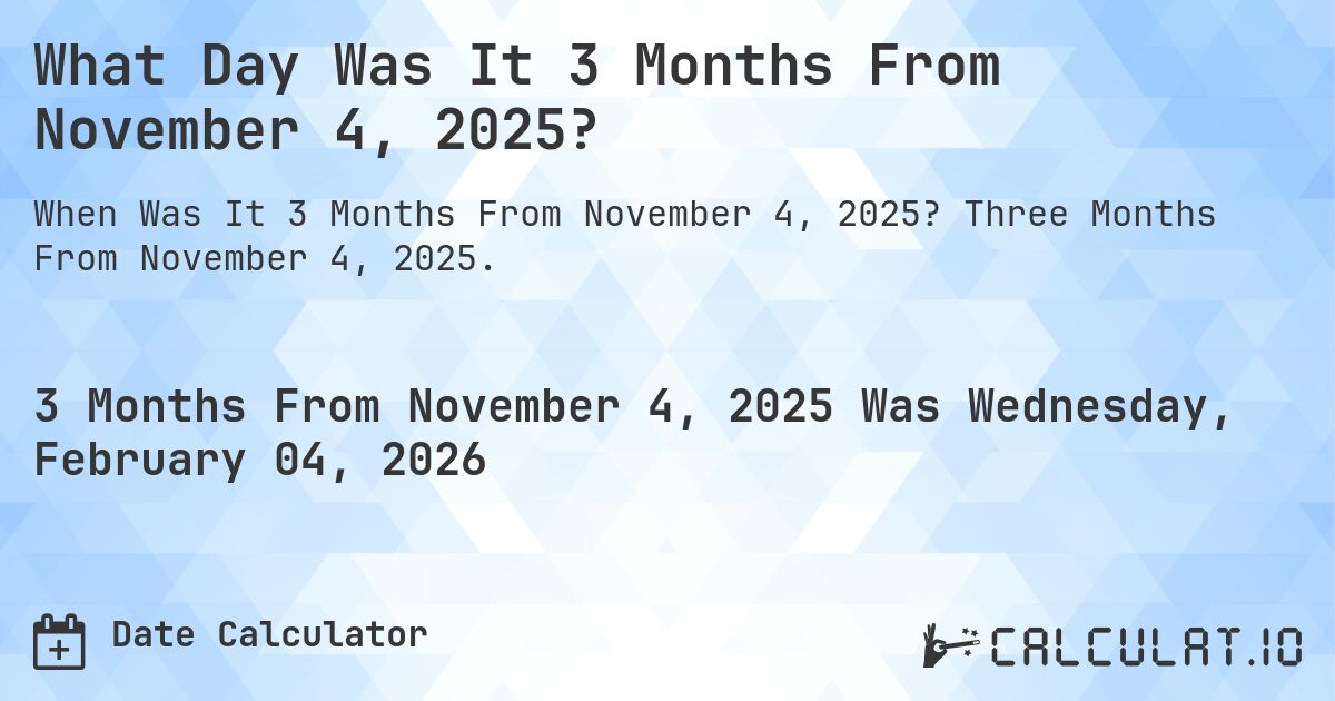 What Day Was It 3 Months From November 4, 2025?. Three Months From November 4, 2025.
