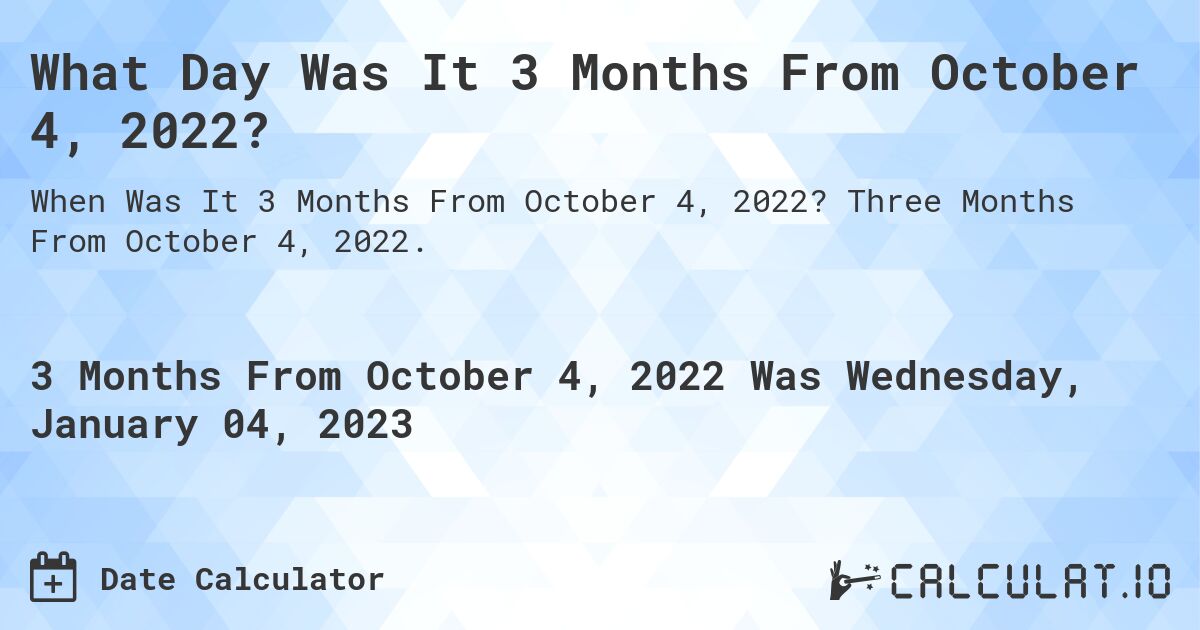 What Day Was It 3 Months From October 4, 2022?. Three Months From October 4, 2022.