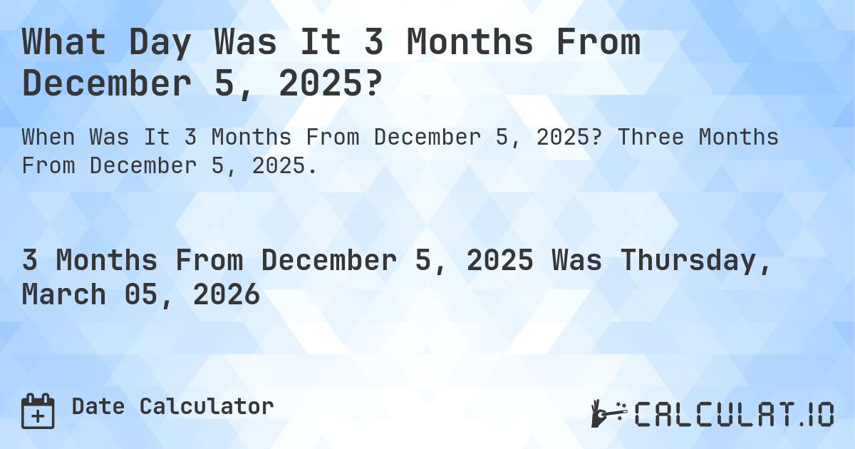 What Day Was It 3 Months From December 5, 2025?. Three Months From December 5, 2025.