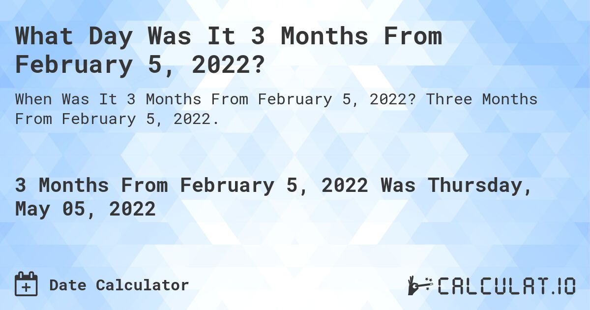What Day Was It 3 Months From February 5, 2022?. Three Months From February 5, 2022.