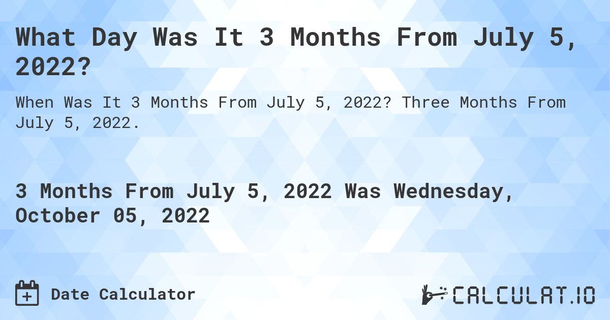 What Day Was It 3 Months From July 5, 2022?. Three Months From July 5, 2022.