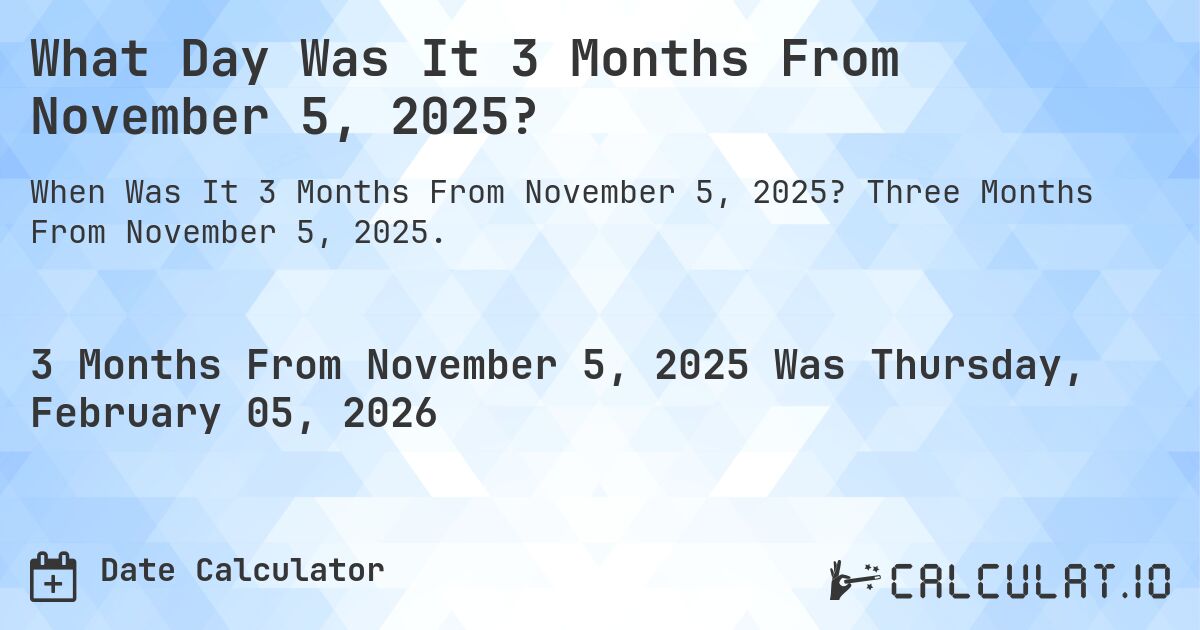 What Day Was It 3 Months From November 5, 2025?. Three Months From November 5, 2025.