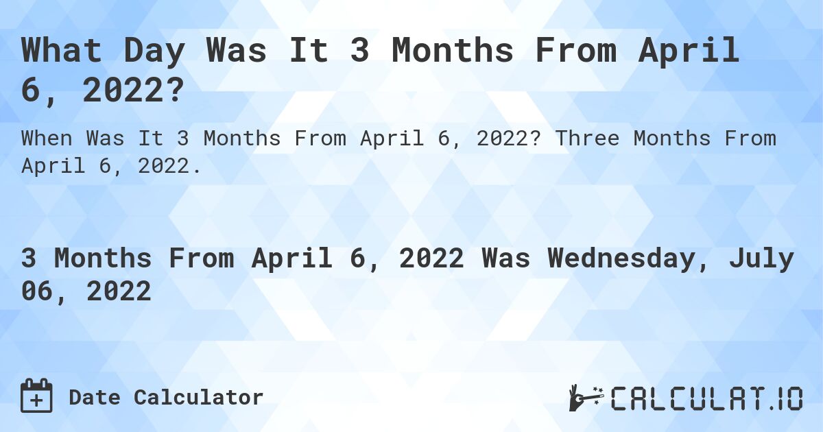 What Day Was It 3 Months From April 6, 2022?. Three Months From April 6, 2022.
